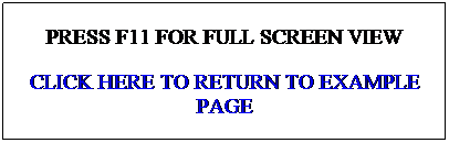 Text Box: PRESS F11 FOR FULL SCREEN VIEW
CLICK HERE TO RETURN TO EXAMPLE PAGE
