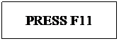 Text Box: PRESS F11
