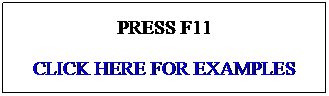 Text Box: PRESS F11
CLICK HERE FOR EXAMPLES
